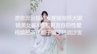 泄密流出极品反差婊湖师大眼镜美女崔X梅和男友自拍性爱视频把茶几都干塌了转战沙发