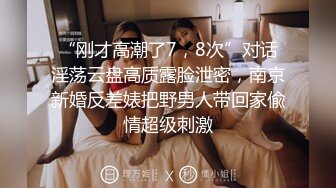 “刚才高潮了7，8次”对话淫荡云盘高质露脸泄密，南京新婚反差婊把野男人带回家偸情超级刺激