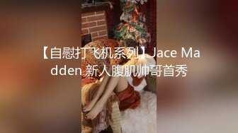 【自慰打飞机系列】Jace Madden 新人腹肌帅哥首秀