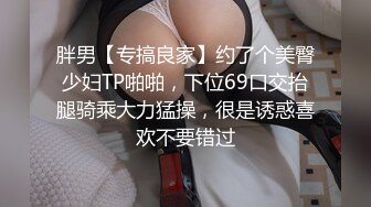 胖男【专搞良家】约了个美臀少妇TP啪啪，下位69口交抬腿骑乘大力猛操，很是诱惑喜欢不要错过