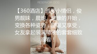 【360酒店】恩爱小情侣，俊男靓妹，晨炮、健康的开始，变换各种姿势，舒服又享受，女友拿起装满精液的套套细致观看！