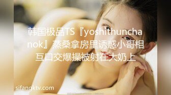 韩国极品TS『yoshithunchanok』蒸桑拿房里诱惑小哥相互口交爆操被射在大奶上