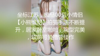 坐标江苏，极品00后小情侣【小熊维尼】拍摄手法不断提升，居家卧室啪啪，胸型完美，软萌可爱撸管佳作