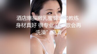 酒店爆操嫩乳蜜臀瑜伽教练 身材真好 很专业 让“歇会再洗澡”高清