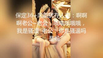 保定36+风韵犹存人妻：啊啊啊老公~老公，哦哦哦哦哦，我是骚逼  老公：你是骚逼吗，是吗