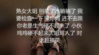 熟女大姐 别摸了水躺躺了 我要检查一下 操你妈 进不去跟你老是生气硬不起来了 小伙鸡鸡硬不起来大姐骂人了 对话超搞笑