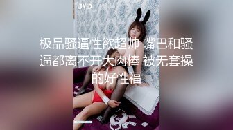 极品骚逼性欲超帅 嘴巴和骚逼都离不开大肉棒 被无套操的好性福