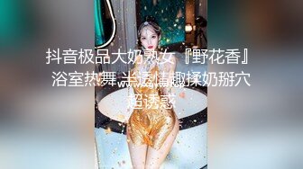 抖音极品大奶熟女『野花香』浴室热舞 半透情趣揉奶掰穴超诱惑