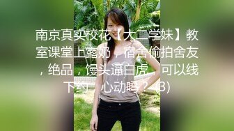 南京真实校花【大二学妹】教室课堂上露奶，宿舍偷拍舍友，绝品，馒头逼白虎，可以线下约，心动吗？ (3)