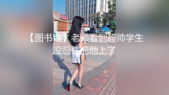 【图书馆】老师看到超帅学生没忍住把他上了