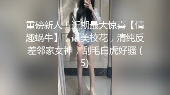 重磅新人！近期最大惊喜【情趣蜗牛】，最美校花，清纯反差邻家女神，刮毛白虎好骚 (5)