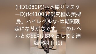 (HD1080P)(ハメ撮りマスターD)(fc4100529)究極の美裸身。ハイレベルな-は期間限定になりがちです。このレベルとのSEXは嬉々として２連続発射！ (1)