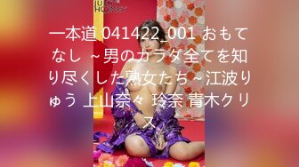 一本道 041422_001 おもてなし ～男のカラダ全てを知り尽くした熟女たち～江波りゅう 上山奈々 玲奈 青木クリス