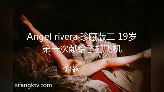 Angel rivera 珍藏版二 19岁第一次献给了打飞机