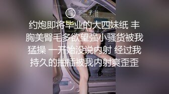 约炮即将毕业的大四妹纸 丰胸美臀毛多欲望强小骚货被我猛操 一开始没说内射 经过我持久的抽插被我内射爽歪歪