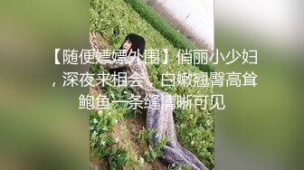 【随便嫖嫖外围】俏丽小少妇，深夜来相会，白嫩翘臀高耸鲍鱼一条缝清晰可见