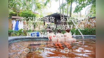 一脸欠操的骚货，浴室骚骚指甲抠逼，脸上浮现的样子是 真骚 好想干她一炮！