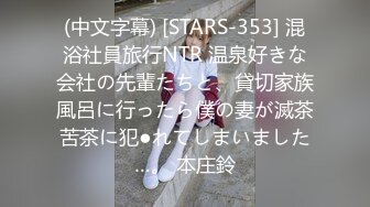 (中文字幕) [STARS-353] 混浴社員旅行NTR 温泉好きな会社の先輩たちと、貸切家族風呂に行ったら僕の妻が滅茶苦茶に犯●れてしまいました…。 本庄鈴