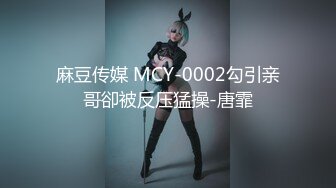 麻豆传媒 MCY-0002勾引亲哥卻被反压猛操-唐霏