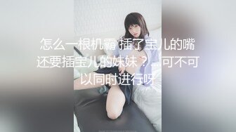 怎么一根机霸 插了宝儿的嘴还要插宝儿的妹妹？....可不可以同时进行呀