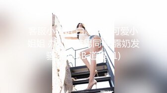 客服小姐姐 白嫩丰满可爱小姐姐 办公室有男同事 露奶发骚 特写BB 道具 (1)