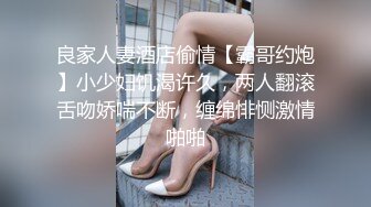 良家人妻酒店偷情【霸哥约炮】小少妇饥渴许久，两人翻滚舌吻娇喘不断，缠绵悱恻激情啪啪