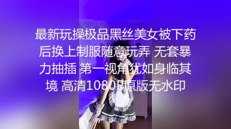 最新玩操极品黑丝美女被下药后换上制服随意玩弄 无套暴力抽插 第一视角犹如身临其境 高清1080P原版无水印