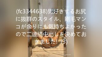 (fc3344638)男好きするお尻に抜群のスタイル、剛毛マンコが余りにも気持ちよかったので二連続中出しを決めておきました!  (3)