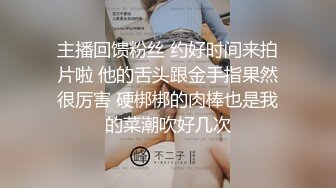 主播回馈粉丝 约好时间来拍片啦 他的舌头跟金手指果然很厉害 硬梆梆的肉棒也是我的菜潮吹好几次