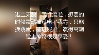 诺宝无敌：我性瘾啦，想要的时候震动棒没电了我靠，只能换跳蛋，塞进屄里，震得高潮脸上神奇很是享受！