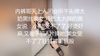 内裤哥天上人间会所干头牌大奶黑丝美女,鸡巴太大操的美女说：小BB受不了了,好烫好麻,又看手机A片操她,美女受不了了狂打裤哥屁股