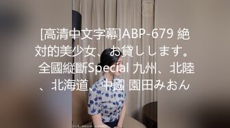 [高清中文字幕]ABP-679 絶対的美少女、お貸しします。 全國縦斷Special 九州、北陸、北海道、中國 園田みおん