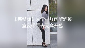 【完整版】大学小鲜肉醉酒被室友带回去无套开苞