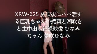 XRW-625 放課後にパパ活する巨乳ちゃんの媚薬と潮吹きと生中出し記録映像 ひなみちゃん 夢咲ひなみ