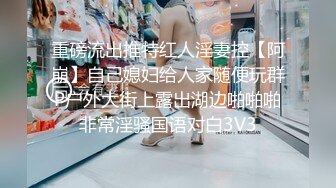 重磅流出推特红人淫妻控【阿崩】自己媳妇给人家随便玩群P户外大街上露出湖边啪啪啪非常淫骚国语对白3V3