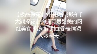 【极品探花】外围女神猎啪『大熊探花』约操可爱甜美的网红美女 侧身抱腿抽插 表情诱人爽翻天