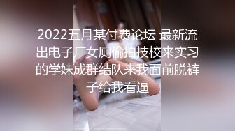 2022五月某付费论坛 最新流出电子厂女厕偷拍技校来实习的学妹成群结队来我面前脱裤子给我看逼