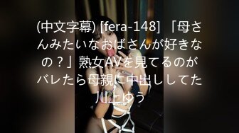 (中文字幕) [fera-148] 「母さんみたいなおばさんが好きなの？」熟女AVを見てるのがバレたら母親に中出ししてた 川上ゆう