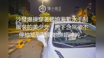 沙發爆操穿著艦娘海藍水手制服裝的美少女，胯下含屌後不停抽插到聽見她嫵媚呻吟…