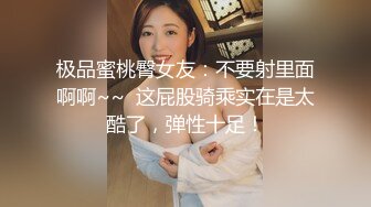 极品蜜桃臀女友：不要射里面啊啊~~  这屁股骑乘实在是太酷了，弹性十足！