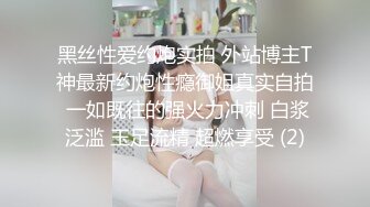 黑丝性爱约炮实拍 外站博主T神最新约炮性瘾御姐真实自拍 一如既往的强火力冲刺 白浆泛滥 玉足流精 超燃享受 (2)