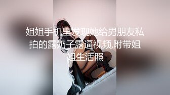 姐姐手机里发现她给男朋友私拍的露奶子露逼视频,附带姐姐生活照