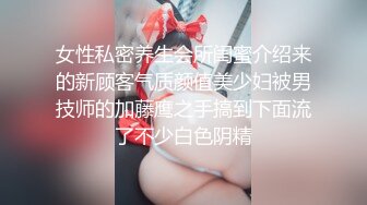 女性私密养生会所闺蜜介绍来的新顾客气质颜值美少妇被男技师的加藤鹰之手搞到下面流了不少白色阴精