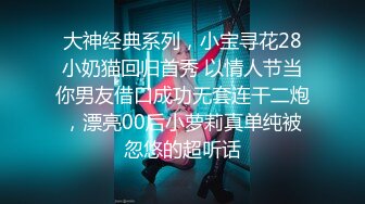 大神经典系列，小宝寻花28小奶猫回归首秀 以情人节当你男友借口成功无套连干二炮，漂亮00后小萝莉真单纯被忽悠的超听话