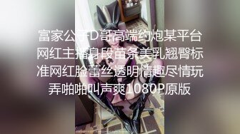 富家公子D哥高端约炮某平台网红主播身段苗条美乳翘臀标准网红脸蕾丝透明情趣尽情玩弄啪啪叫声爽1080P原版