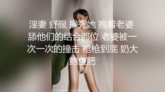 淫妻 舒服 操死她 抱着老婆 舔他们的结合部位 老婆被一次一次的撞击 枪枪到底 奶大鲍鱼肥