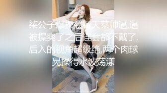 柒公子爆操翘臀天菜帅逼,逼被操爽了之后连套都不戴了,后入的视角超级绝,两个肉球晃操得水波荡漾