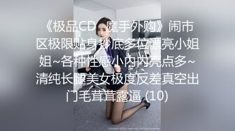 《极品CD️魔手外购》闹市区极限贴身抄底多位漂亮小姐姐~各种性感小内内亮点多~清纯长腿美女极度反差真空出门毛茸茸露逼 (10)