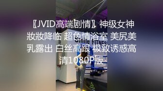 〖JVID高端剧情〗神级女神妝妝降临 超色情浴室 美尻美乳露出 白丝高跟 极致诱惑高清1080P版