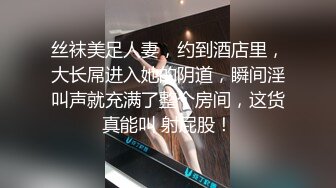 丝袜美足人妻，约到酒店里，大长屌进入她的阴道，瞬间淫叫声就充满了整个房间，这货真能叫 射屁股！